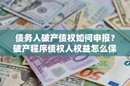 济南债务人破产债权如何申报？破产程序债权人权益怎么保障？