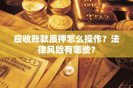 济南应收账款质押怎么操作？法律风险有哪些？
