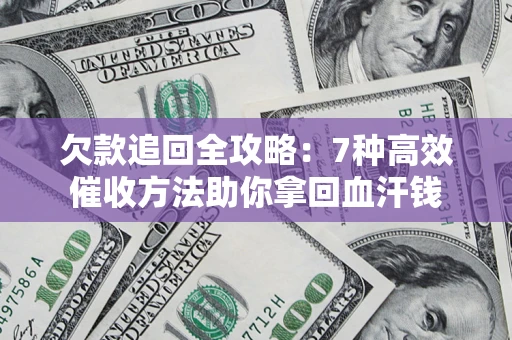 济南欠款追回全攻略：7种高效催收方法助你拿回血汗钱