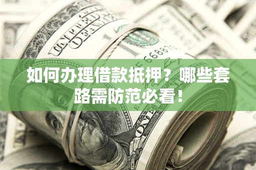 济南如何办理借款抵押？哪些套路需防范必看！