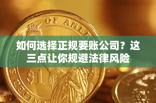 济南如何选择正规要账公司？这三点让你规避法律风险