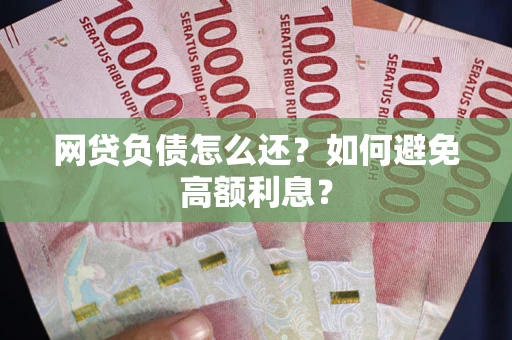 济南网贷负债怎么还？如何避免高额利息？