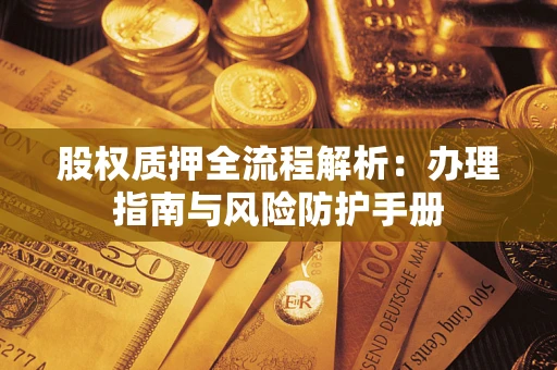 济南股权质押全流程解析：办理指南与风险防护手册