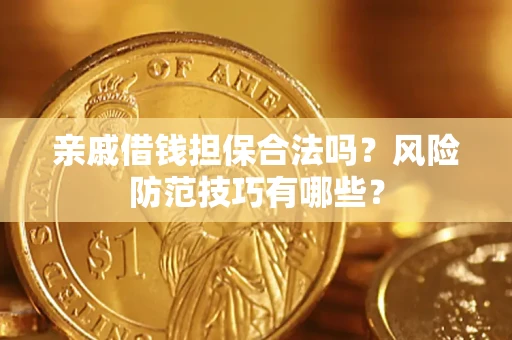 济南亲戚借钱担保合法吗？风险防范技巧有哪些？
