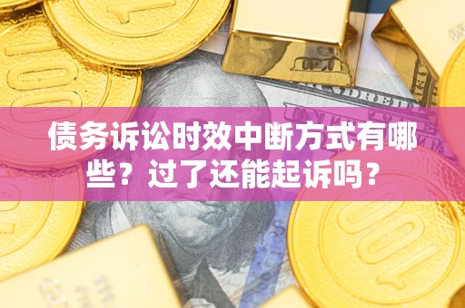 济南债务诉讼时效中断方式有哪些？过了还能起诉吗？