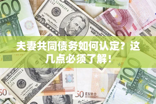 济南夫妻共同债务如何认定？这几点必须了解！