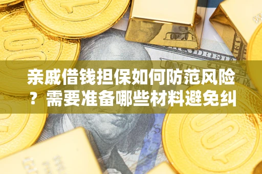 济南亲戚借钱担保如何防范风险？需要准备哪些材料避免纠纷？