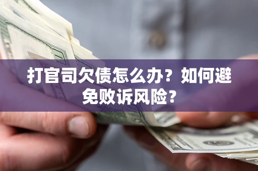 济南打官司欠债怎么办？如何避免败诉风险？