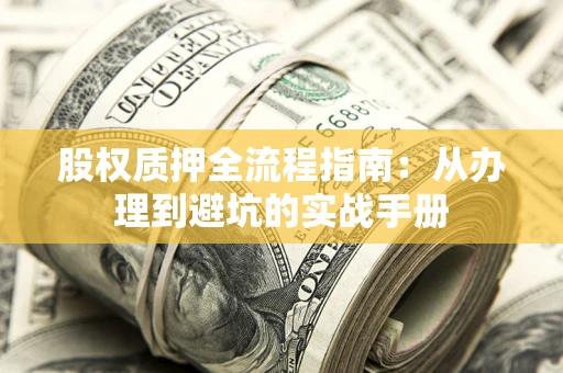 济南股权质押全流程指南：从办理到避坑的实战手册