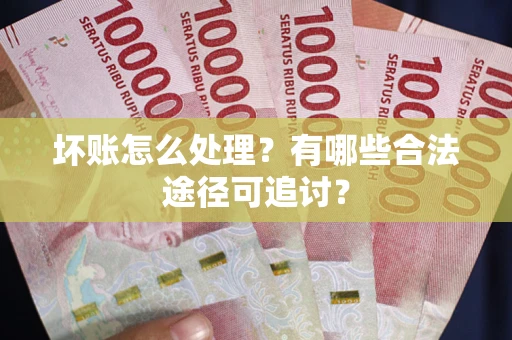 济南坏账怎么处理？有哪些合法途径可追讨？