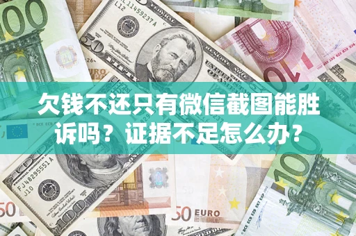 济南欠钱不还只有微信截图能胜诉吗？证据不足怎么办？