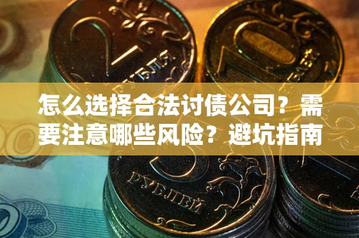 济南怎么选择合法讨债公司？需要注意哪些风险？避坑指南来了！