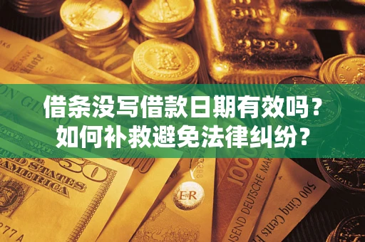 济南借条没写借款日期有效吗？如何补救避免法律纠纷？