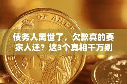 济南债务人离世了，欠款真的要家人还？这3个真相千万别弄错