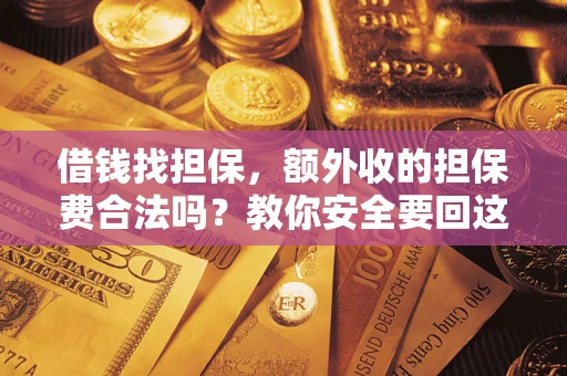 济南借钱找担保，额外收的担保费合法吗？教你安全要回这笔钱