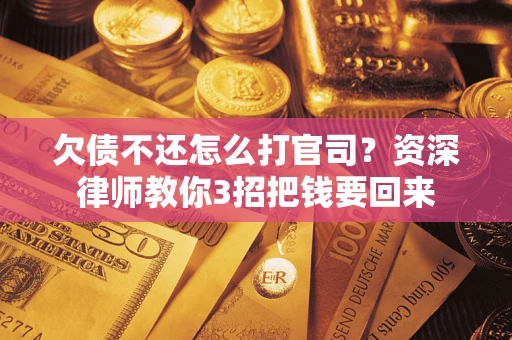 济南欠债不还怎么打官司？资深律师教你3招把钱要回来