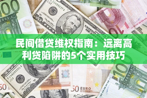 济南民间借贷维权指南：远离高利贷陷阱的5个实用技巧