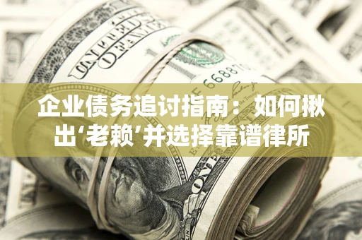 济南企业债务追讨指南：如何揪出‘老赖’并选择靠谱律所