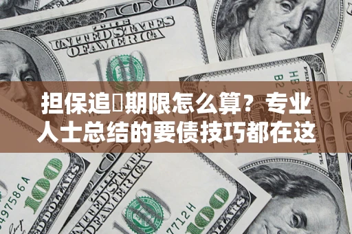 济南担保追償期限怎么算？专业人士总结的要债技巧都在这里了