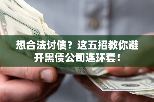 济南想合法讨债？这五招教你避开黑债公司连环套！