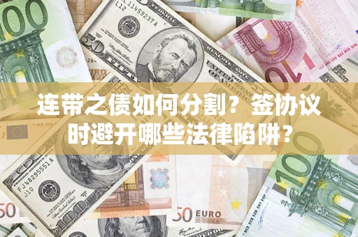 济南连带之债如何分割？签协议时避开哪些法律陷阱？