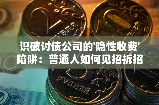 济南识破讨债公司的'隐性收费'陷阱：普通人如何见招拆招？