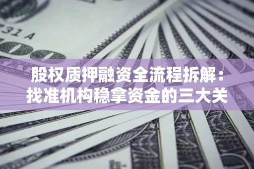 济南股权质押融资全流程拆解：找准机构稳拿资金的三大关键