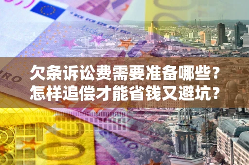 济南欠条诉讼费需要准备哪些？怎样追偿才能省钱又避坑？