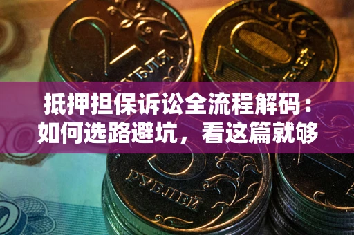 济南抵押担保诉讼全流程解码：如何选路避坑，看这篇就够了