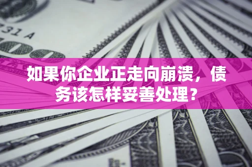 济南如果你企业正走向崩溃，债务该怎样妥善处理？