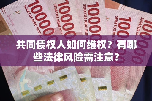 济南共同债权人如何维权？有哪些法律风险需注意？
