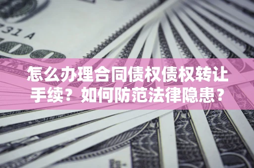济南怎么办理合同债权债权转让手续？如何防范法律隐患？