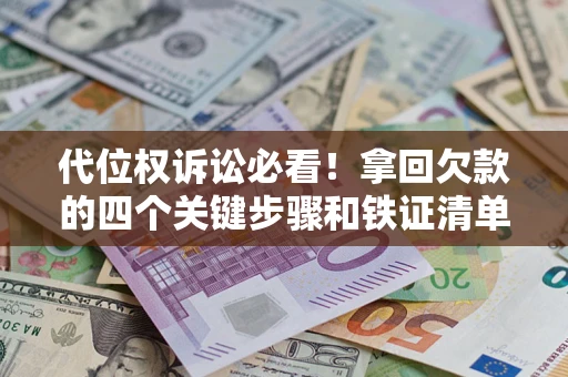 济南代位权诉讼必看!拿回欠款的四个关键步骤和铁证清单 济南代位权诉讼必看!拿回欠款的四个关键步骤和铁证清单