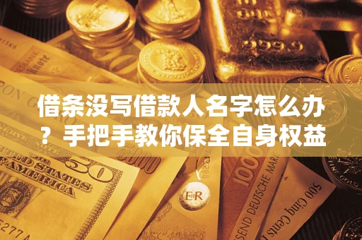 济南借条没写借款人名字怎么办？手把手教你保全自身权益