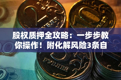 济南股权质押全攻略：一步步教你操作！附化解风险3条自救法则