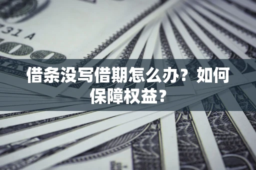 济南借条没写借期怎么办？如何保障权益？