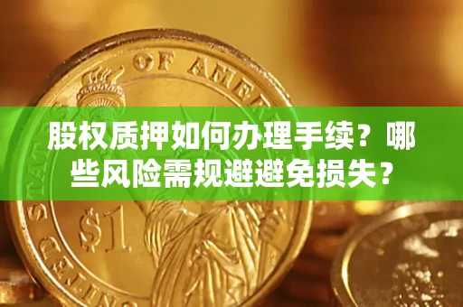 济南股权质押如何办理手续？哪些风险需规避避免损失？