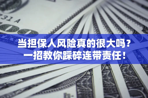济南当担保人风险真的很大吗？一招教你踩碎连带责任！
