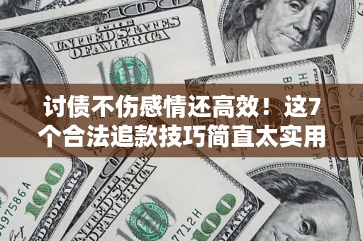 济南讨债不伤感情还高效！这7个合法追款技巧简直太实用
