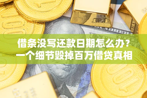 济南借条没写还款日期怎么办？一个细节毁掉百万借贷真相