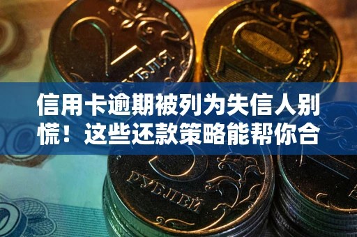 济南信用卡逾期被列为失信人别慌！这些还款策略能帮你合法止损