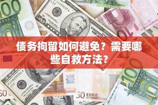 济南债务拘留如何避免？需要哪些自救方法？