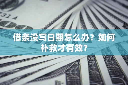 济南借条没写日期怎么办？如何补救才有效？