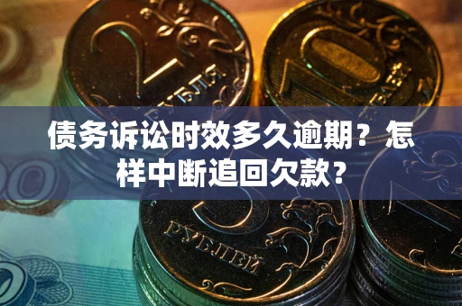 济南债务诉讼时效多久逾期？怎样中断追回欠款？