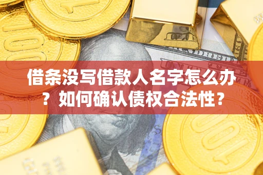 济南借条没写借款人名字怎么办？如何确认债权合法性？