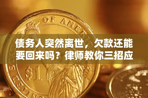 济南债务人突然离世，欠款还能要回来吗？律师教你三招应对