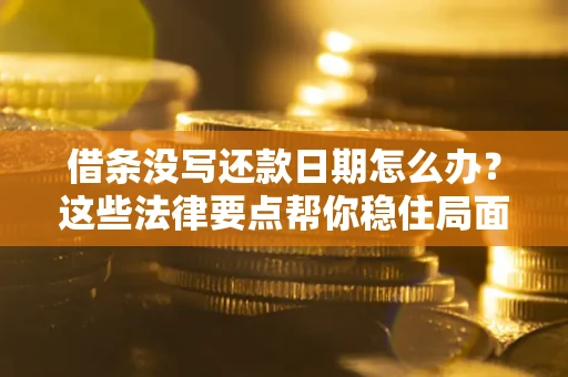 济南借条没写还款日期怎么办？这些法律要点帮你稳住局面
