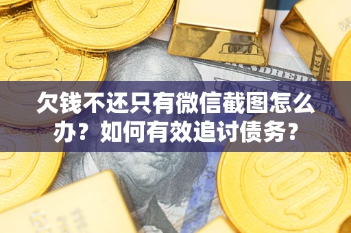 济南欠钱不还只有微信截图怎么办？如何有效追讨债务？