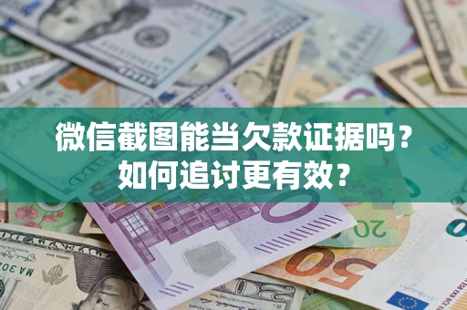 济南微信截图能当欠款证据吗？如何追讨更有效？