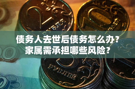 济南债务人去世后债务怎么办？家属需承担哪些风险？